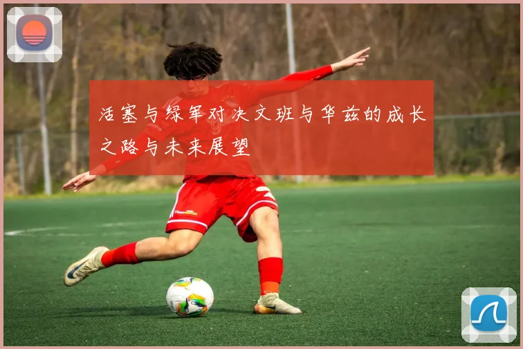 活塞与绿军对决文班与华兹的成长之路与未来展望