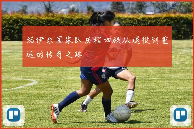 诺伊尔国家队历程回顾从退役到重返的传奇之路