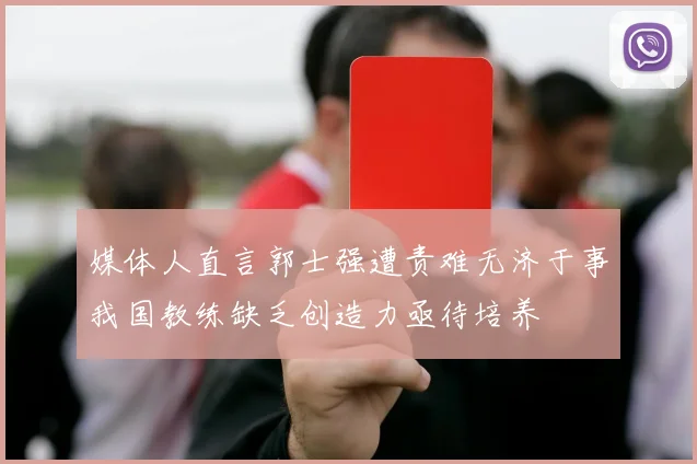 媒体人直言郭士强遭责难无济于事我国教练缺乏创造力亟待培养
