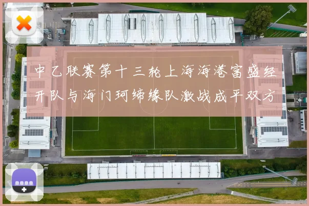 中乙联赛第十三轮上海海港富盛经开队与海门珂缔缘队激战成平双方各取一分