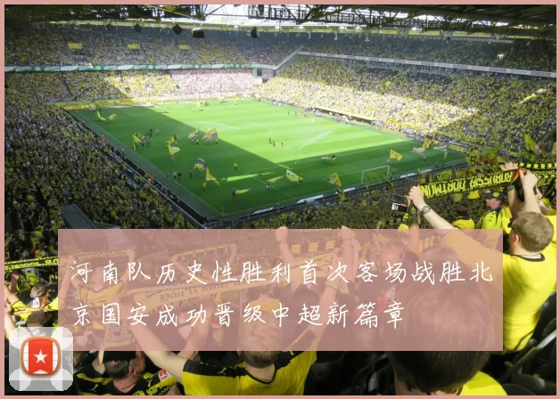 河南队历史性胜利首次客场战胜北京国安成功晋级中超新篇章