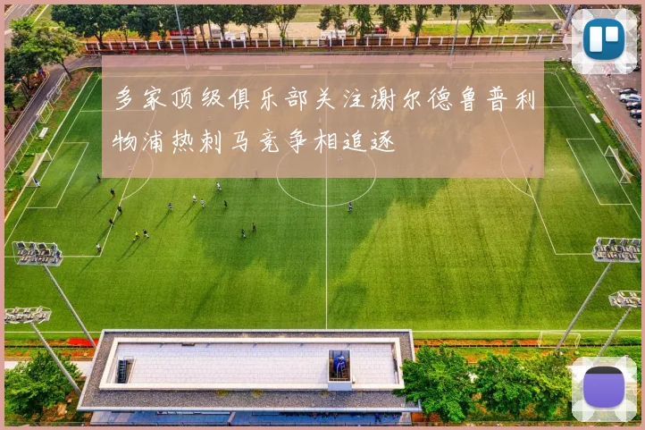 多家顶级俱乐部关注谢尔德鲁普利物浦热刺马竞争相追逐