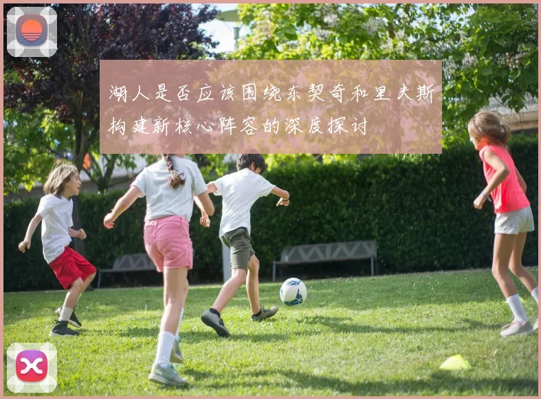 湖人是否应该围绕东契奇和里夫斯构建新核心阵容的深度探讨