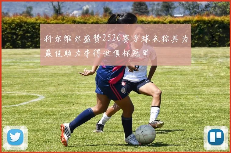 科尔维尔盛赞2526赛季球衣称其为最佳助力夺得世俱杯冠军