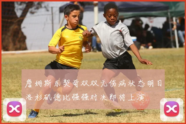 詹姆斯东契奇双双无伤病状态明日洛杉矶德比强强对决即将上演