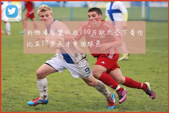 利物浦有望以近100万欧元签下哥伦比亚17岁天才中场球员