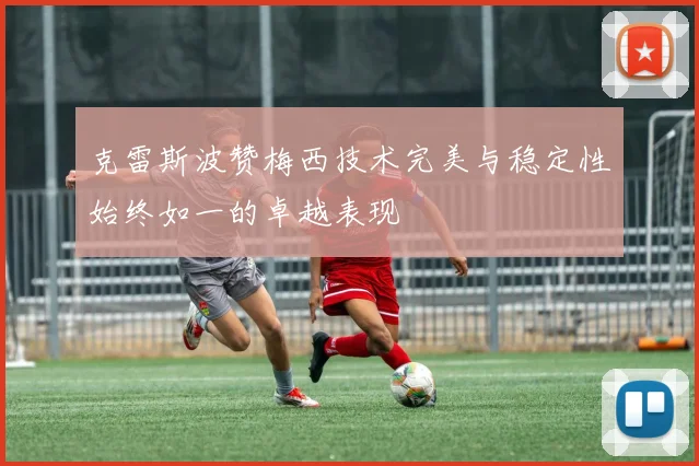 克雷斯波赞梅西技术完美与稳定性始终如一的卓越表现