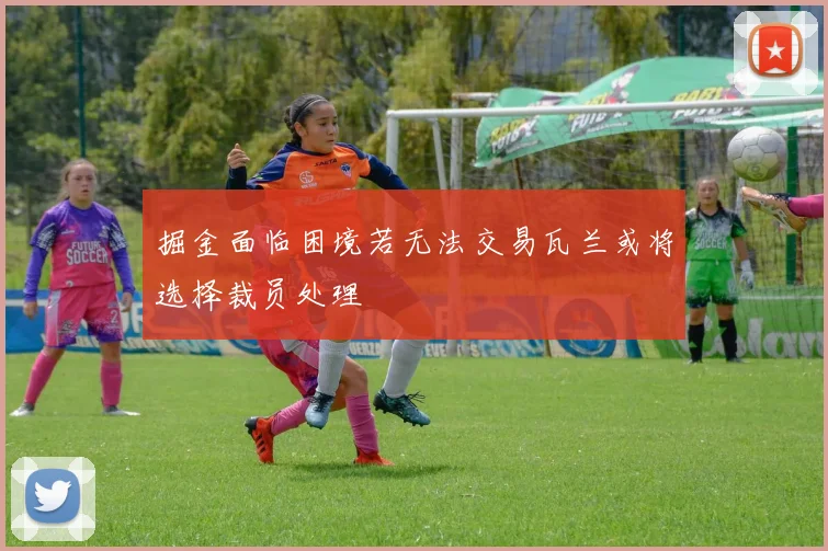 掘金面临困境若无法交易瓦兰或将选择裁员处理
