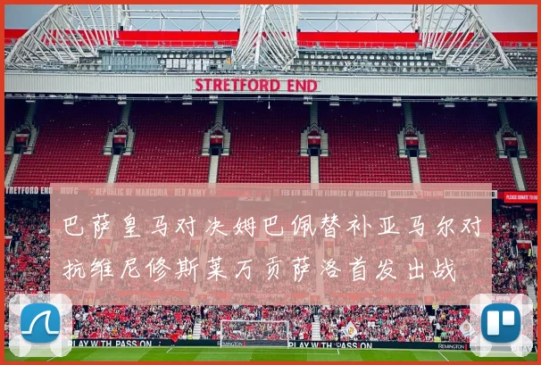 巴萨皇马对决姆巴佩替补亚马尔对抗维尼修斯莱万贡萨洛首发出战