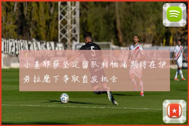 小基耶萨坚定留队利物浦期待在伊劳拉麾下争取首发机会